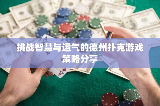 挑戰智慧與運氣的德州撲克游戲策略分享