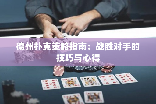 德州撲克策略指南：戰勝對手的技巧與心得
