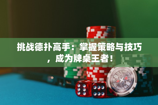 挑戰德撲高手：掌握策略與技巧，成為牌桌王者！