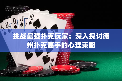 挑戰最強撲克玩家：深入探討德州撲克高手的心理策略
