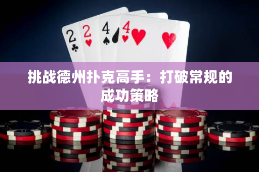 挑戰(zhàn)德州撲克高手：打破常規(guī)的成功策略
