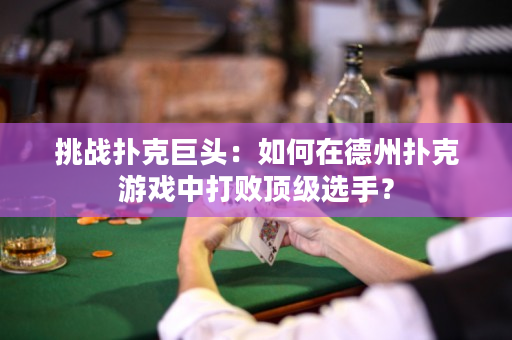 挑戰撲克巨頭：如何在德州撲克游戲中打敗頂級選手？