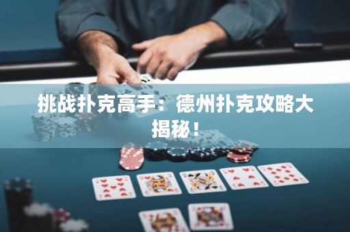 挑戰(zhàn)撲克高手：德州撲克攻略大揭秘！