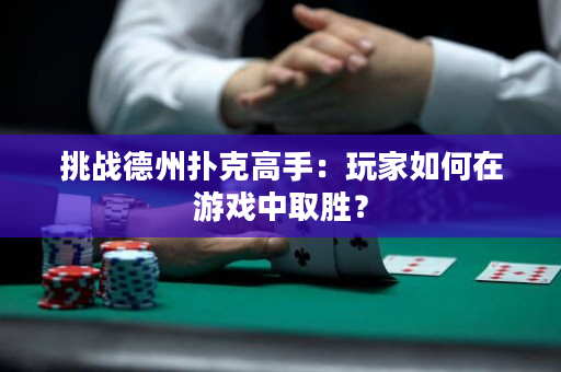 挑戰(zhàn)德州撲克高手：玩家如何在游戲中取勝？