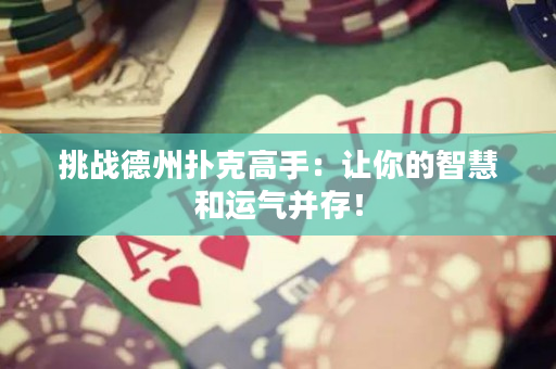 挑戰(zhàn)德州撲克高手：讓你的智慧和運(yùn)氣并存！
