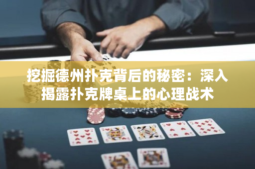 挖掘德州撲克背后的秘密：深入揭露撲克牌桌上的心理戰(zhàn)術