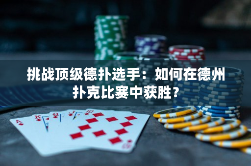 挑戰頂級德撲選手：如何在德州撲克比賽中獲勝？