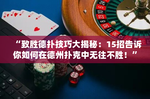 “致勝德撲技巧大揭秘：15招告訴你如何在德州撲克中無往不勝！”