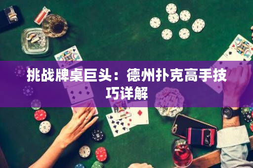 挑戰牌桌巨頭：德州撲克高手技巧詳解
