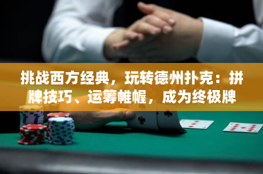 挑戰西方經典，玩轉德州撲克：拼牌技巧、運籌帷幄，成為終極牌手！