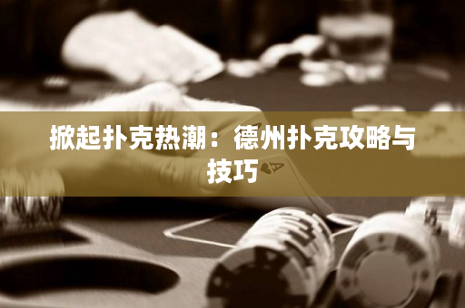 掀起撲克熱潮：德州撲克攻略與技巧