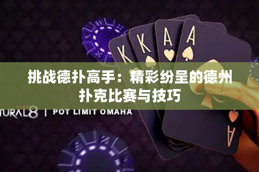 挑戰德撲高手：精彩紛呈的德州撲克比賽與技巧