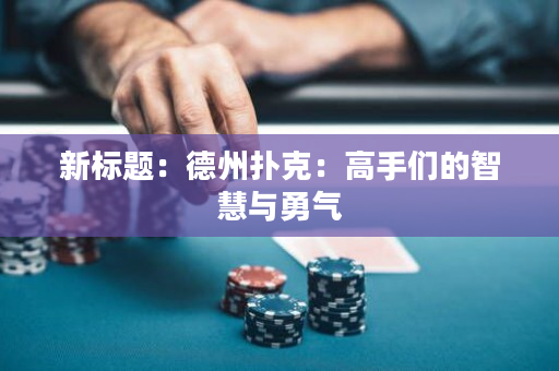 新標(biāo)題：德州撲克：高手們的智慧與勇氣