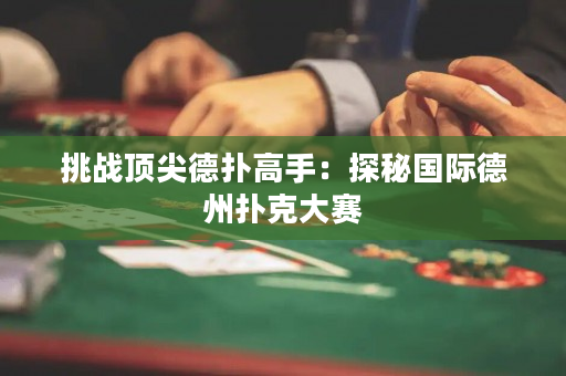 挑戰頂尖德撲高手：探秘國際德州撲克大賽
