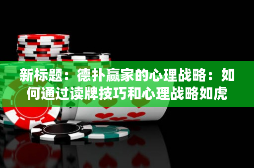新標題：德撲贏家的心理戰略：如何通過讀牌技巧和心理戰略如虎添翼
