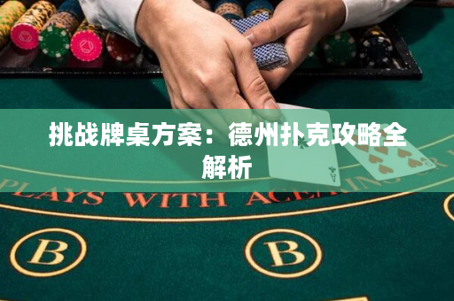 挑戰(zhàn)牌桌方案：德州撲克攻略全解析