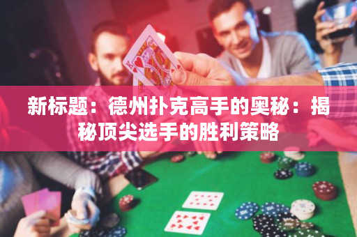 新標題：德州撲克高手的奧秘：揭秘頂尖選手的勝利策略