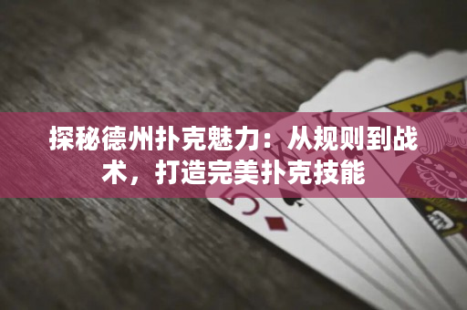 探秘德州撲克魅力：從規(guī)則到戰(zhàn)術(shù)，打造完美撲克技能