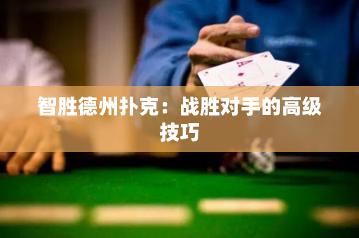 智勝德州撲克：戰勝對手的高級技巧