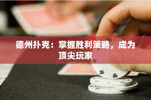 德州撲克：掌握勝利策略，成為頂尖玩家