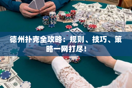 德州撲克全攻略：規(guī)則、技巧、策略一網(wǎng)打盡！