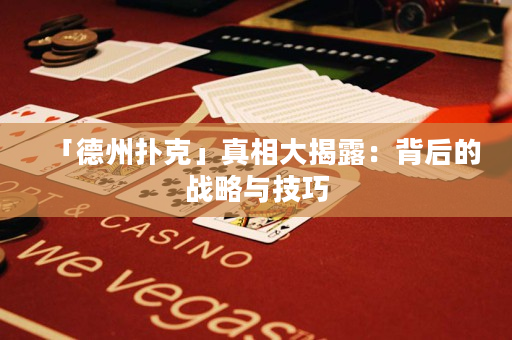 「德州撲克」真相大揭露：背后的戰(zhàn)略與技巧