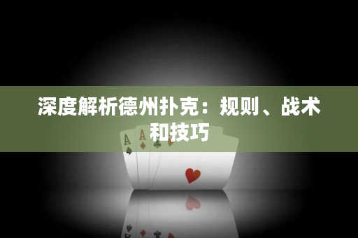 深度解析德州撲克：規則、戰術和技巧