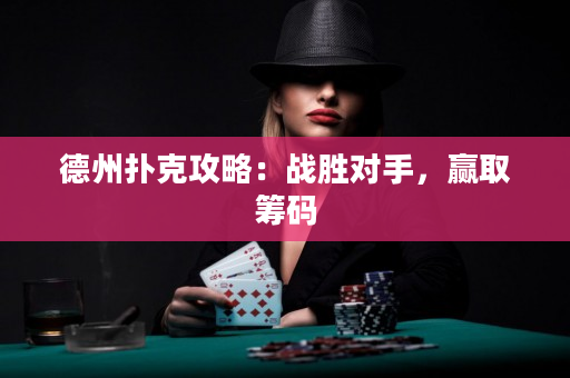 德州撲克攻略：戰(zhàn)勝對手，贏取籌碼