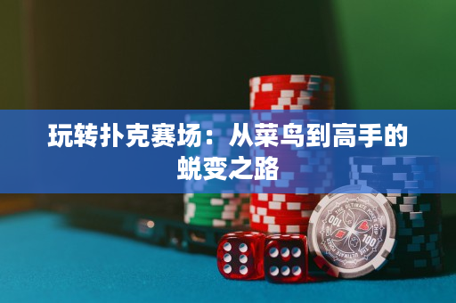 玩轉撲克賽場：從菜鳥到高手的蛻變之路