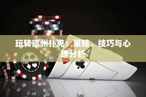 玩轉德州撲克：策略、技巧與心理分析