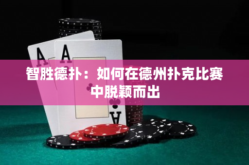 智勝德撲：如何在德州撲克比賽中脫穎而出