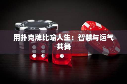 用撲克牌比喻人生：智慧與運(yùn)氣共舞