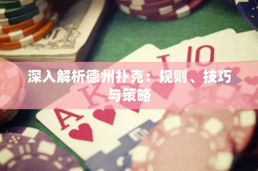 深入解析德州撲克：規則、技巧與策略