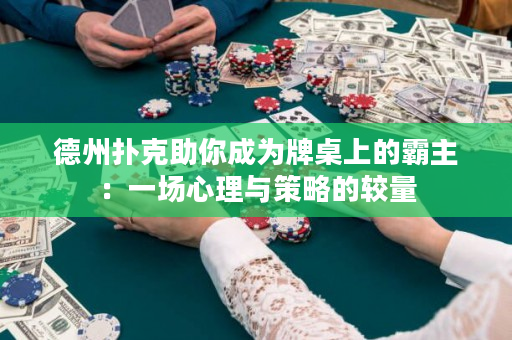 德州撲克助你成為牌桌上的霸主：一場心理與策略的較量