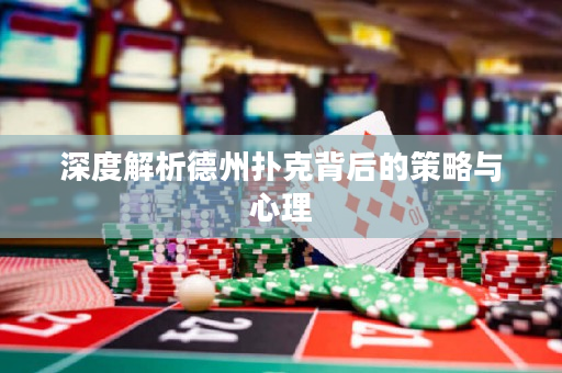深度解析德州撲克背后的策略與心理