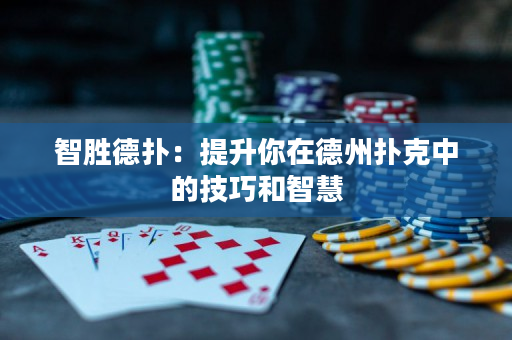 智勝德撲：提升你在德州撲克中的技巧和智慧
