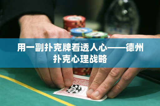 用一副撲克牌看透人心——德州撲克心理戰略