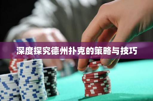 深度探究德州撲克的策略與技巧