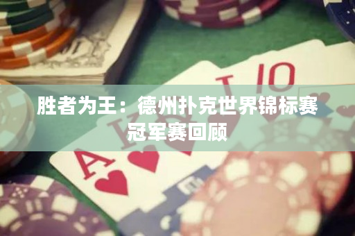 勝者為王：德州撲克世界錦標賽冠軍賽回顧