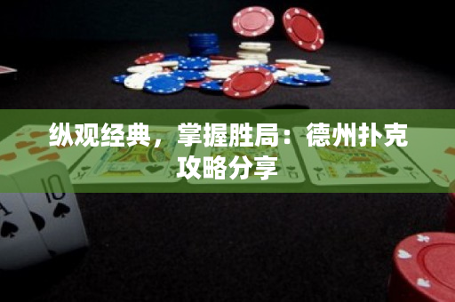 縱觀經(jīng)典，掌握勝局：德州撲克攻略分享