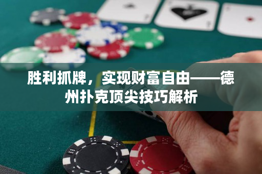 勝利抓牌，實現財富自由——德州撲克頂尖技巧解析