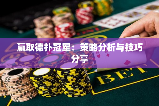 贏取德撲冠軍：策略分析與技巧分享