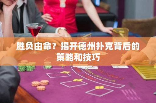 勝負由命？揭開德州撲克背后的策略和技巧