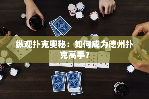 縱觀撲克奧秘：如何成為德州撲克高手？