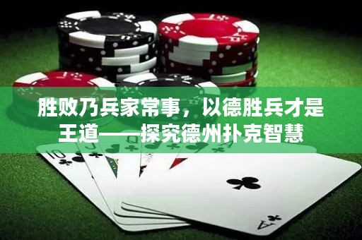 勝敗乃兵家常事，以德勝兵才是王道——探究德州撲克智慧