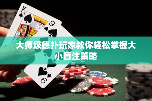 大師級德撲玩家教你輕松掌握大小盲注策略