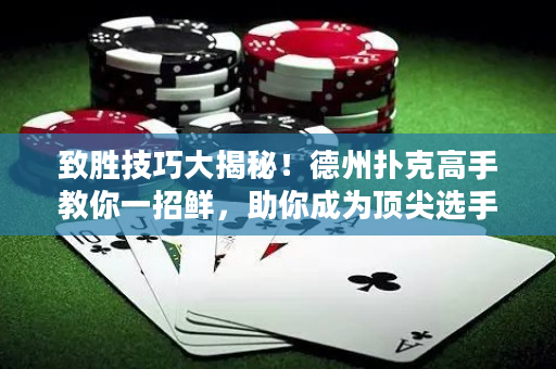 致勝技巧大揭秘！德州撲克高手教你一招鮮，助你成為頂尖選手！
