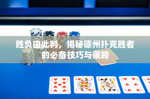 勝負由此判，揭秘德州撲克勝者的必備技巧與策略