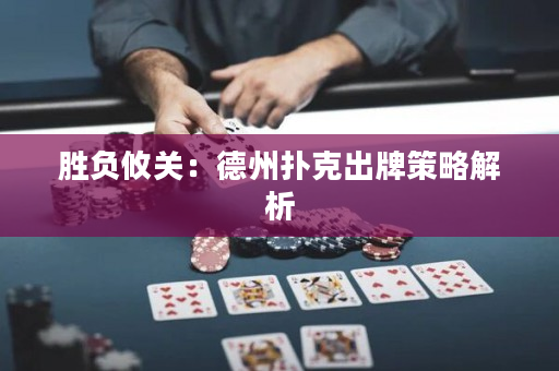 勝負攸關：德州撲克出牌策略解析