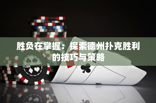 勝負在掌握：探索德州撲克勝利的技巧與策略